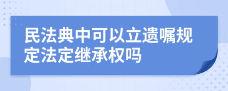 民法典中可以立遺囑規(guī)定法定繼承權(quán)嗎