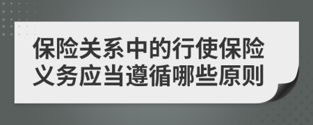 保險(xiǎn)關(guān)系中的行使保險(xiǎn)義務(wù)應(yīng)當(dāng)遵循哪些原則