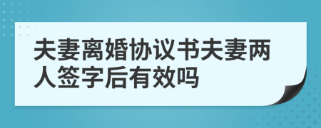 夫妻離婚協(xié)議書(shū)夫妻兩人簽字后有效嗎