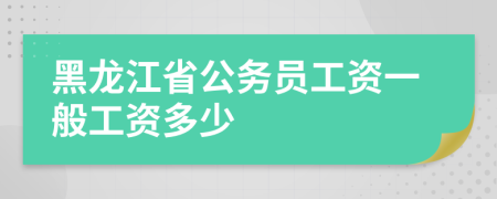 黑龍江省公務(wù)員工資一般工資多少