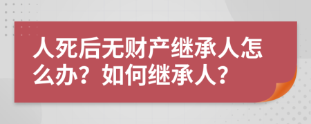 人死后無(wú)財(cái)產(chǎn)繼承人怎么辦？如何繼承人？