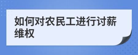 如何對農(nóng)民工進(jìn)行討薪維權(quán)