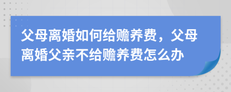 父母離婚如何給贍養(yǎng)費(fèi)，父母離婚父親不給贍養(yǎng)費(fèi)怎么辦