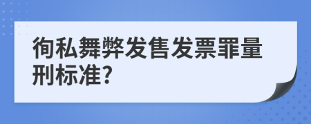 徇私舞弊發(fā)售發(fā)票罪量刑標準?