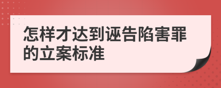 怎樣才達(dá)到誣告陷害罪的立案標(biāo)準(zhǔn)