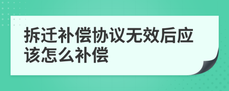 拆遷補(bǔ)償協(xié)議無效后應(yīng)該怎么補(bǔ)償