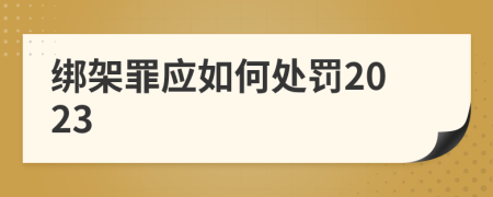 綁架罪應如何處罰2023