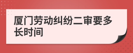 廈門勞動(dòng)糾紛二審要多長(zhǎng)時(shí)間