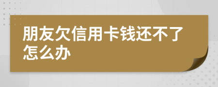 朋友欠信用卡錢還不了怎么辦