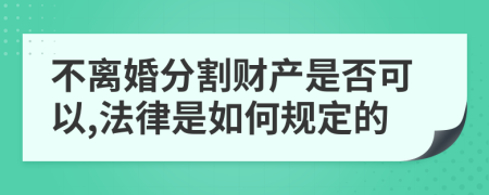 不離婚分割財(cái)產(chǎn)是否可以,法律是如何規(guī)定的