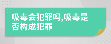 吸毒會(huì)犯罪嗎,吸毒是否構(gòu)成犯罪