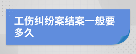 工傷糾紛案結(jié)案一般要多久