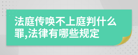 法庭傳喚不上庭判什么罪,法律有哪些規(guī)定