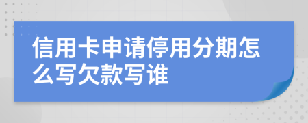 信用卡申請停用分期怎么寫欠款寫誰