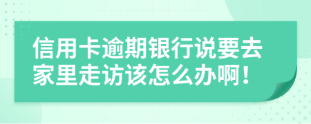 信用卡逾期銀行說要去家里走訪該怎么辦啊！