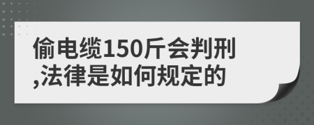 偷電纜150斤會判刑,法律是如何規(guī)定的