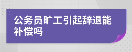 公務(wù)員曠工引起辭退能補(bǔ)償嗎