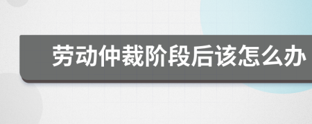 勞動(dòng)仲裁階段后該怎么辦