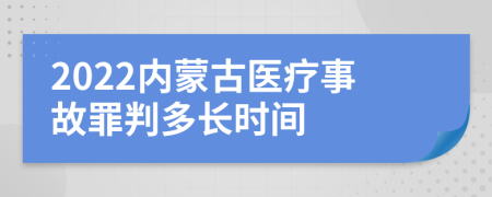 2022內(nèi)蒙古醫(yī)療事故罪判多長時間