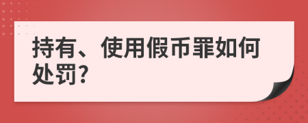 持有、使用假幣罪如何處罰?