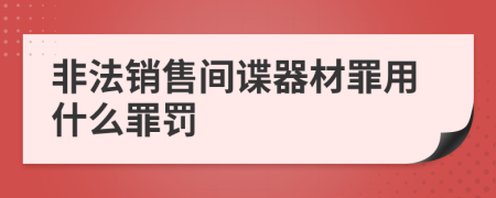 非法銷售間諜器材罪用什么罪罰