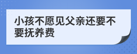 小孩不愿見父親還要不要撫養(yǎng)費