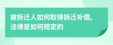 被拆遷人如何取得拆遷補(bǔ)償,法律是如何規(guī)定的