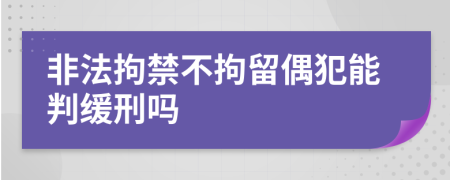 非法拘禁不拘留偶犯能判緩刑嗎