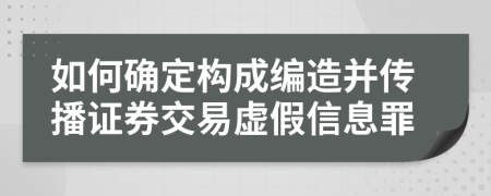 如何確定構(gòu)成編造并傳播證券交易虛假信息罪