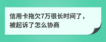 信用卡拖欠7萬很長時間了，被起訴了怎么協(xié)商