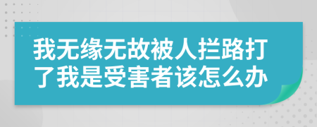我無緣無故被人攔路打了我是受害者該怎么辦
