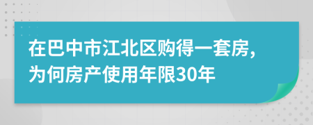 在巴中市江北區(qū)購得一套房,為何房產(chǎn)使用年限30年