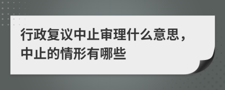 行政復(fù)議中止審理什么意思，中止的情形有哪些