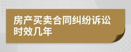房產(chǎn)買賣合同糾紛訴訟時效幾年
