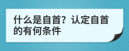 什么是自首？認(rèn)定自首的有何條件
