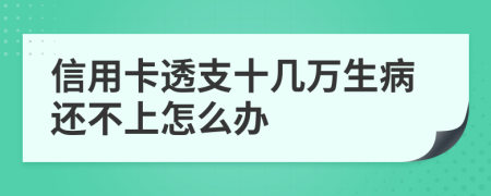 信用卡透支十幾萬生病還不上怎么辦