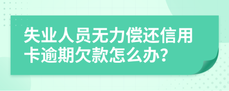 失業(yè)人員無(wú)力償還信用卡逾期欠款怎么辦？