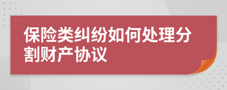 保險(xiǎn)類(lèi)糾紛如何處理分割財(cái)產(chǎn)協(xié)議