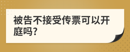 被告不接受傳票可以開(kāi)庭嗎?