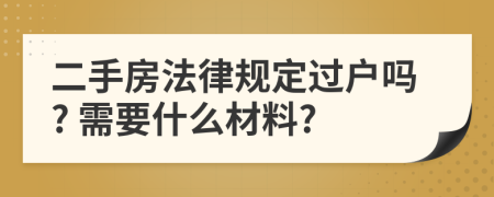 二手房法律規(guī)定過戶嗎? 需要什么材料?