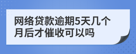 網(wǎng)絡(luò)貸款逾期5天幾個月后才催收可以嗎