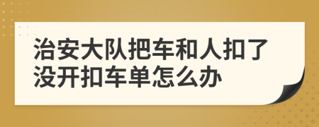 治安大隊(duì)把車和人扣了沒開扣車單怎么辦