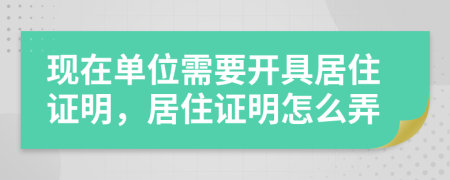 現(xiàn)在單位需要開具居住證明，居住證明怎么弄