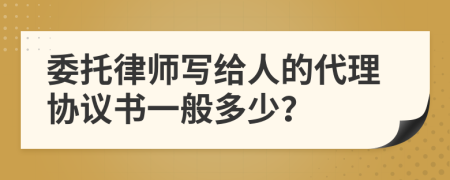 委托律師寫給人的代理協(xié)議書一般多少？
