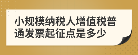 小規(guī)模納稅人增值稅普通發(fā)票起征點是多少