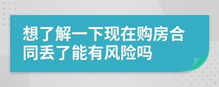 想了解一下現(xiàn)在購(gòu)房合同丟了能有風(fēng)險(xiǎn)嗎