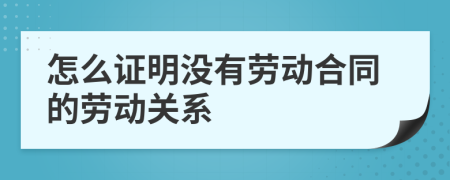 怎么證明沒有勞動(dòng)合同的勞動(dòng)關(guān)系