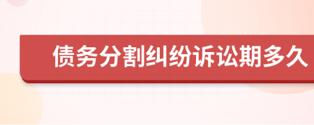債務(wù)分割糾紛訴訟期多久