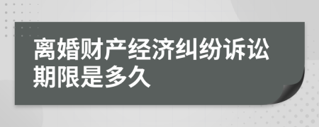 離婚財產(chǎn)經(jīng)濟糾紛訴訟期限是多久