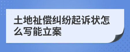 土地祉償糾紛起訴狀怎么寫能立案